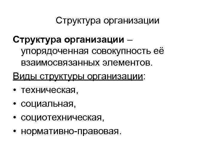 Структура организации – упорядоченная совокупность её взаимосвязанных элементов. Виды структуры организации: • техническая, •