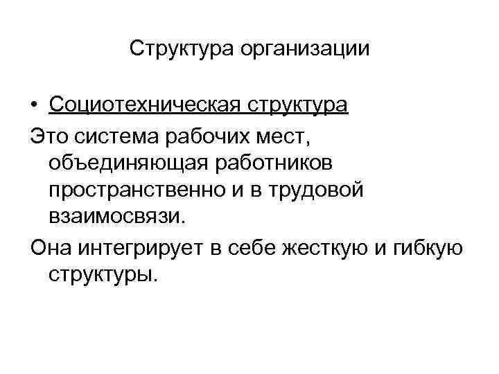 Структура организации • Социотехническая структура Это система рабочих мест, объединяющая работников пространственно и в