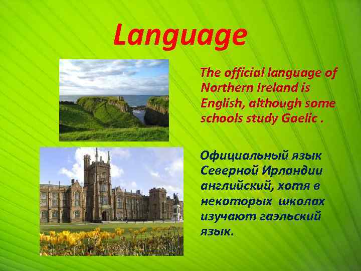 Language The official language of Northern Ireland is English, although some schools study Gaelic.