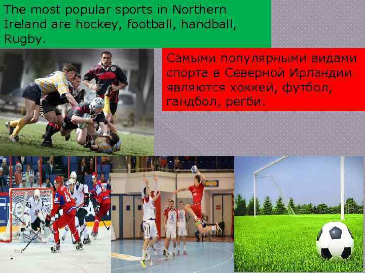 The most popular sports in Northern Ireland are hockey, football, handball, Rugby. Самыми популярными