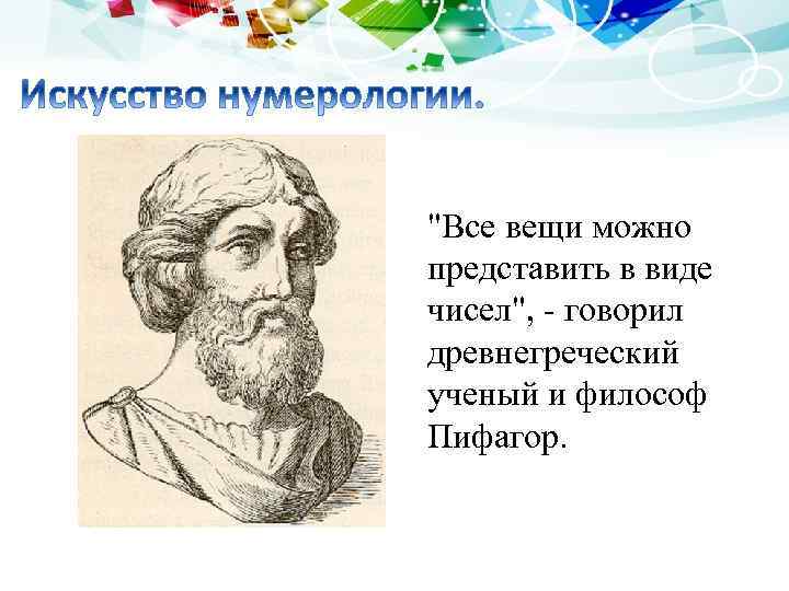 "Все вещи можно представить в виде чисел", - говорил древнегреческий ученый и философ Пифагор.