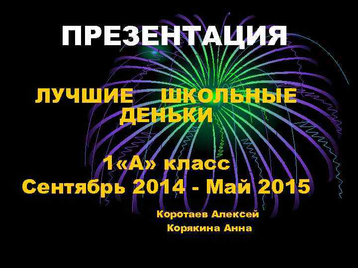 ПРЕЗЕНТАЦИЯ ЛУЧШИЕ ШКОЛЬНЫЕ ДЕНЬКИ 1 «А» класс Сентябрь 2014 - Май 2015 Коротаев Алексей