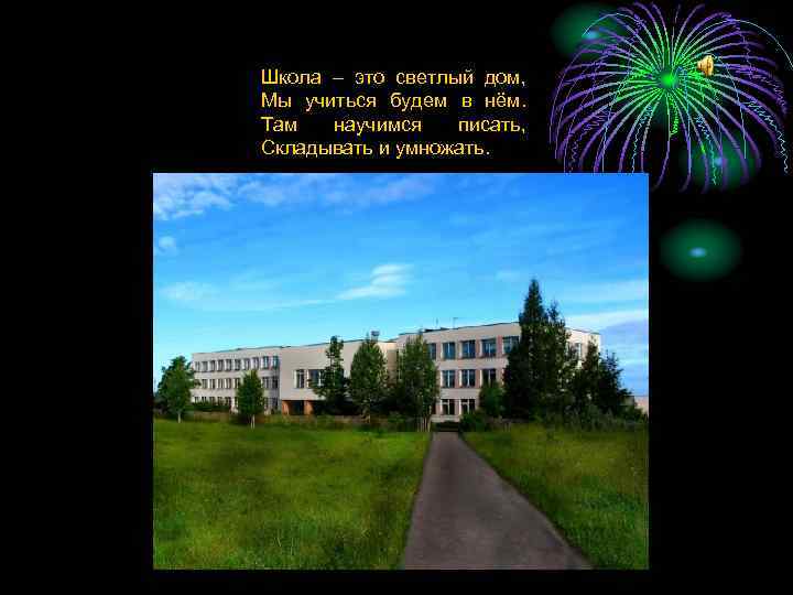 Школа – это светлый дом, Мы учиться будем в нём. Там научимся писать, Складывать