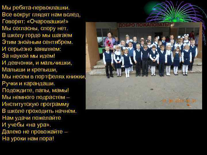 Мы ребята-первоклашки. Все вокруг глядят нам вслед, Говорят: «Очаровашки!» Мы согласны, спору нет. В