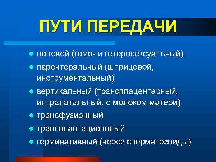 ПУТИ ПЕРЕДАЧИ l половой (гомо- и гетеросексуальный) l парентеральный (шприцевой, инструментальный) l вертикальный (трансплацентарный,