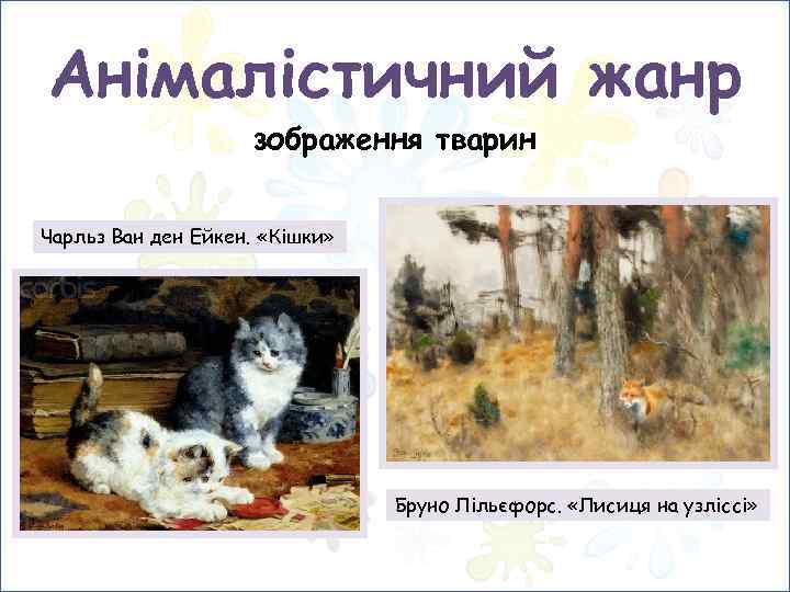 Анімалістичний жанр зображення тварин Чарльз Ван ден Ейкен. «Кішки» Бруно Лільєфорс. «Лисиця на узліссі»