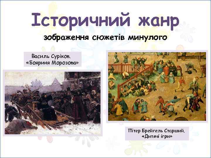 Історичний жанр зображення сюжетів минулого Василь Суріков. «Бояриня Морозова» Пітер Брейгель Старший. «Дитячі ігри»