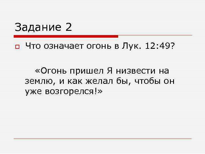 Задание 2 Что означает огонь в Лук. 12: 49? «Огонь пришел Я низвести на