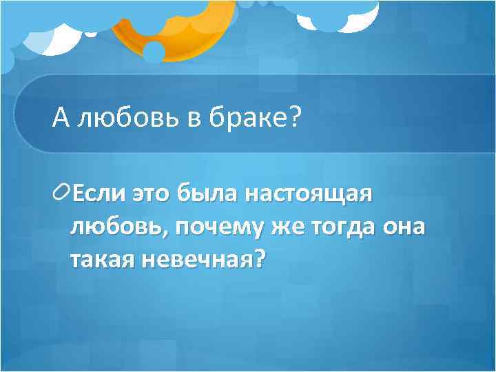 А любовь в браке? Если это была настоящая любовь, почему же тогда она такая