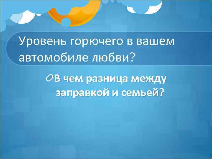 Уровень горючего в вашем автомобиле любви? В чем разница между заправкой и семьей? 