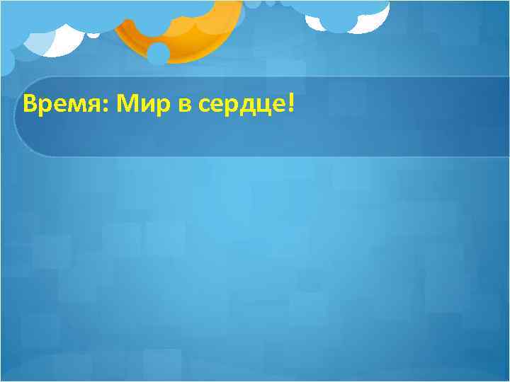 Время: Мир в сердце! 