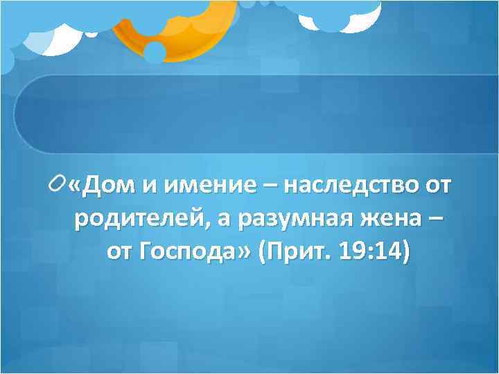  «Дом и имение – наследство от родителей, а разумная жена – от Господа»