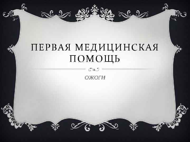 ПЕРВАЯ МЕДИЦИНСКАЯ ПОМОЩЬ ОЖОГИ 