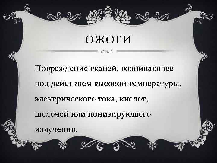 ОЖОГИ Повреждение тканей, возникающее под действием высокой температуры, электрического тока, кислот, щелочей или ионизирующего