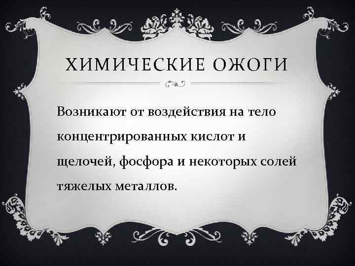 ХИМИЧЕСКИЕ ОЖОГИ Возникают от воздействия на тело концентрированных кислот и щелочей, фосфора и некоторых