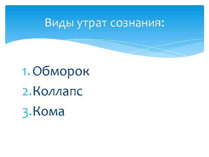 Виды утрат сознания: 1. Обморок 2. Коллапс 3. Кома 