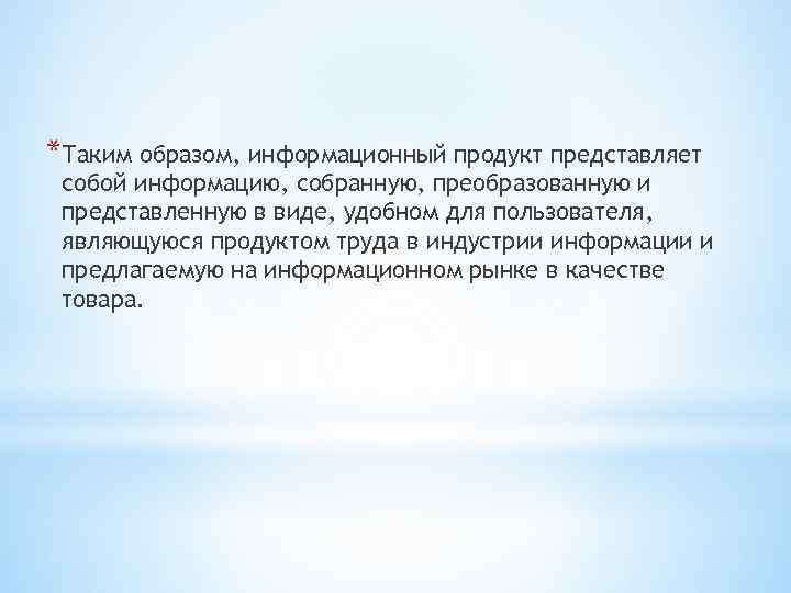 *Таким образом, информационный продукт представляет собой информацию, собранную, преобразованную и представленную в виде, удобном