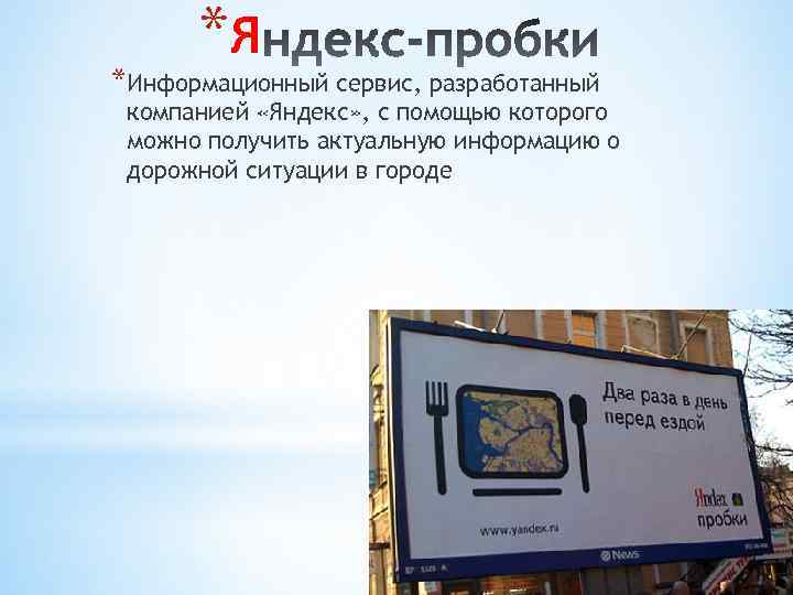 *Я *Информационный сервис, разработанный компанией «Яндекс» , с помощью которого можно получить актуальную информацию
