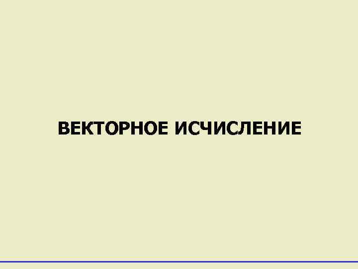 ВЕКТОРНОЕ ИСЧИСЛЕНИЕ 