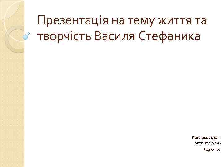 Презентація на тему життя та творчість Василя Стефаника Підготував студент ХКТК НТУ «ХПИ» Редько