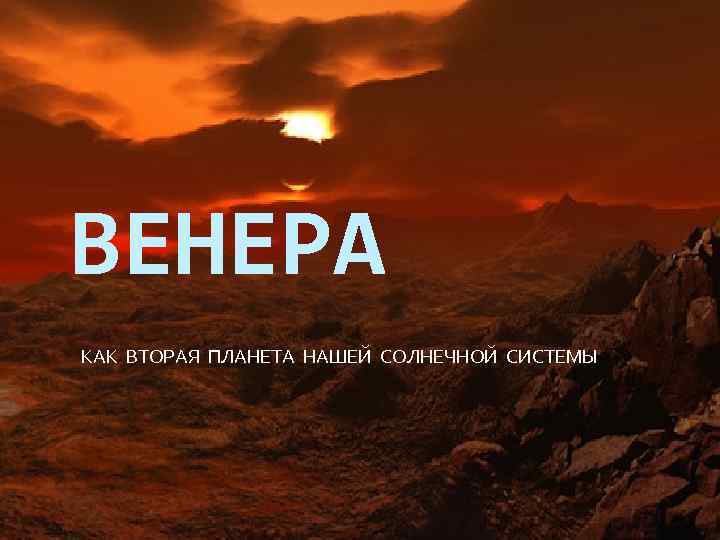 ВЕНЕРА КАК ВТОРАЯ ПЛАНЕТА НАШЕЙ СОЛНЕЧНОЙ СИСТЕМЫ 