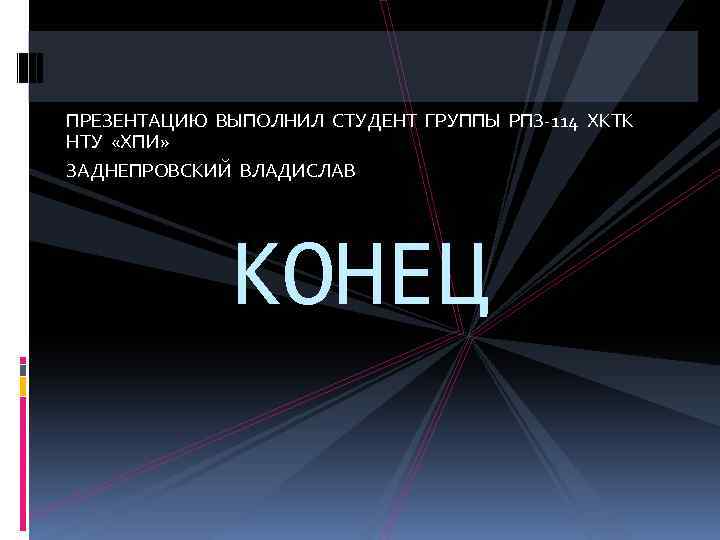 ПРЕЗЕНТАЦИЮ ВЫПОЛНИЛ СТУДЕНТ ГРУППЫ РПЗ-114 ХКТК НТУ «ХПИ» ЗАДНЕПРОВСКИЙ ВЛАДИСЛАВ КОНЕЦ 