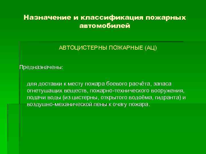 Назначение и классификация пожарных автомобилей АВТОЦИСТЕРНЫ ПОЖАРНЫЕ (АЦ) Предназначены: для доставки к месту пожара