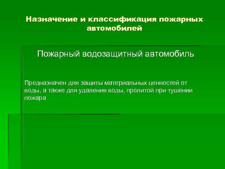 Назначение и классификация пожарных автомобилей Пожарный водозащитный автомобиль Предназначен для защиты материальных ценностей от