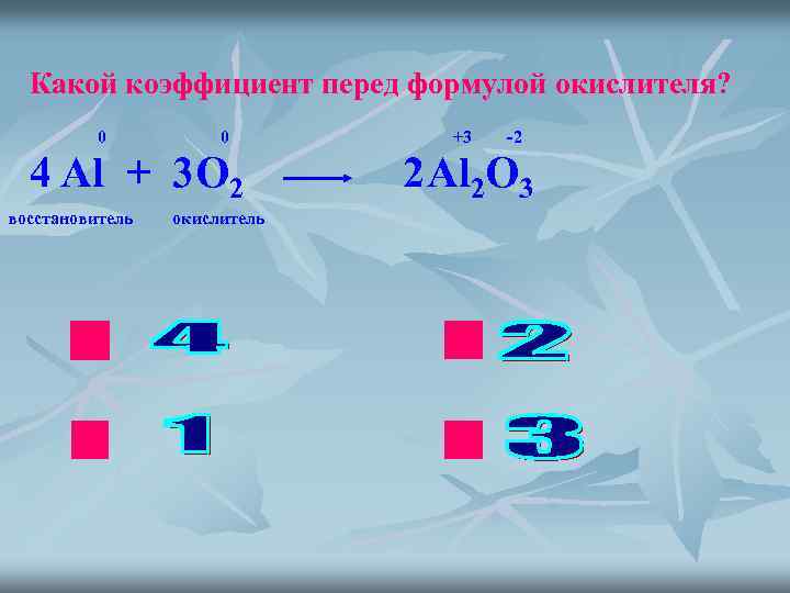 Какой коэффициент перед формулой окислителя? 0 0 4 Al + 3 O 2 восстановитель