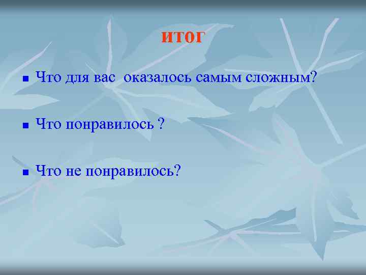 итог n Что для вас оказалось самым сложным? n Что понравилось ? n Что