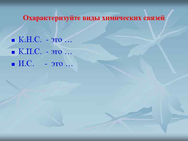Охарактеризуйте виды химических связей n n n К. Н. С. - это … К.