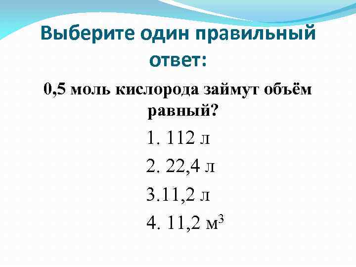 Выберите один правильный ответ: 0, 5 моль кислорода займут объём равный? 1. 112 л