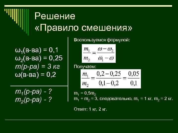 Решение «Правило смешения» Воспользуемся формулой: ω1(в-ва) = 0, 1 ω2(в-ва) = 0, 25 m(р-ра)