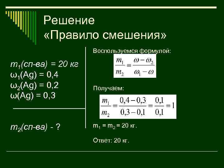 Решение «Правило смешения» Воспользуемся формулой: m 1(сп-ва) = 20 кг ω1(Ag) = 0, 4