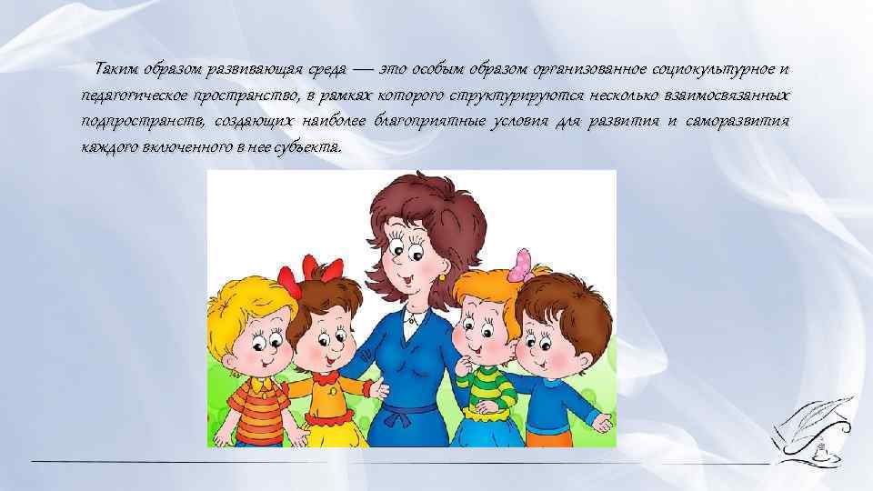  Таким образом развивающая среда — это особым образом организованное социокультурное и педагогическое пространство,