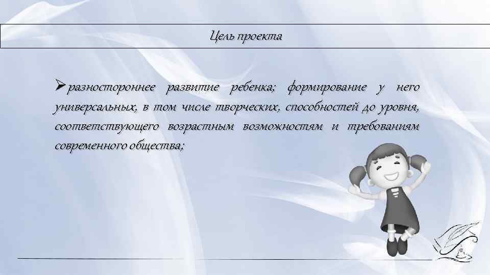 Цель проекта Øразностороннее развитие ребенка; формирование у него универсальных, в том числе творческих, способностей