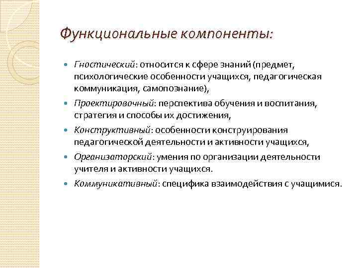 Функциональные компоненты: Гностический: относится к сфере знаний (предмет, психологические особенности учащихся, педагогическая коммуникация, самопознание),