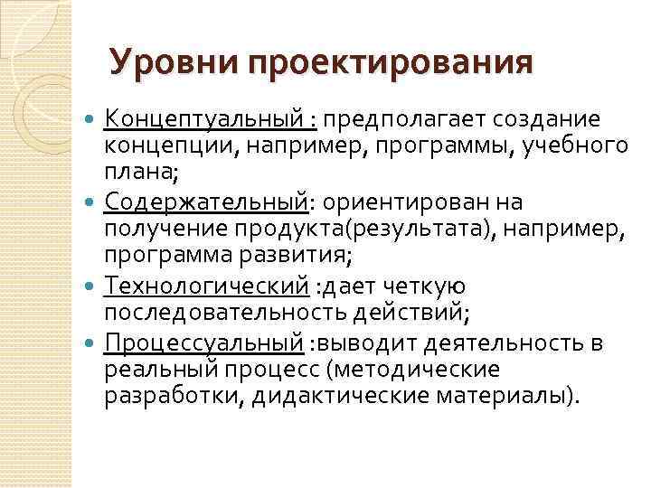 Уровни проектирования Концептуальный : предполагает создание концепции, например, программы, учебного плана; Содержательный: ориентирован на