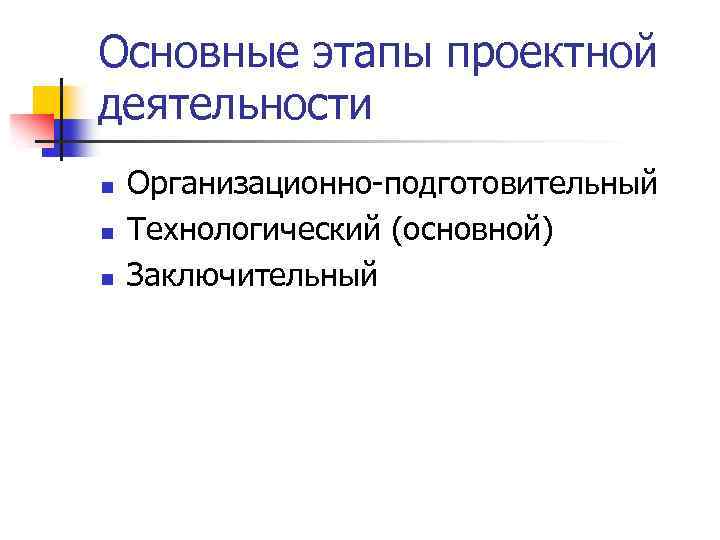 Основные этапы проектной деятельности n n n Организационно-подготовительный Технологический (основной) Заключительный 