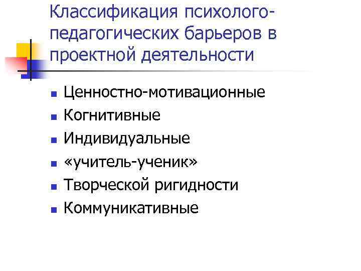 Классификация психологопедагогических барьеров в проектной деятельности n n n Ценностно-мотивационные Когнитивные Индивидуальные «учитель-ученик» Творческой