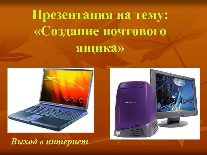 Презентация на тему: «Создание почтового ящика» Выход в интернет 