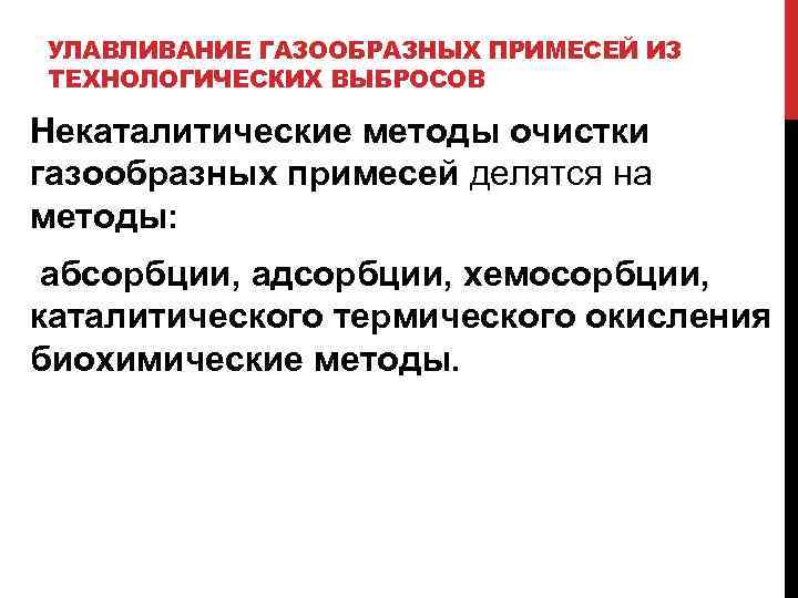 УЛАВЛИВАНИЕ ГАЗООБРАЗНЫХ ПРИМЕСЕЙ ИЗ ТЕХНОЛОГИЧЕСКИХ ВЫБРОСОВ Некаталитические методы очистки газообразных примесей делятся на методы: