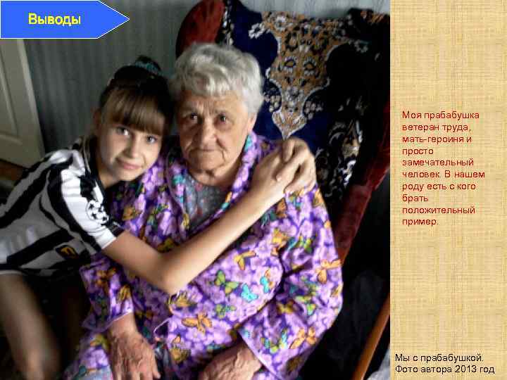 Выводы Моя прабабушка ветеран труда, мать-героиня и просто замечательный человек. В нашем роду есть