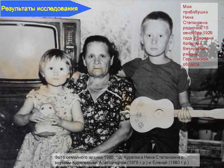 Результаты исследования Моя прабабушка Нина Степановна родилась 15 сентября 1929 года в деревне Копотиха
