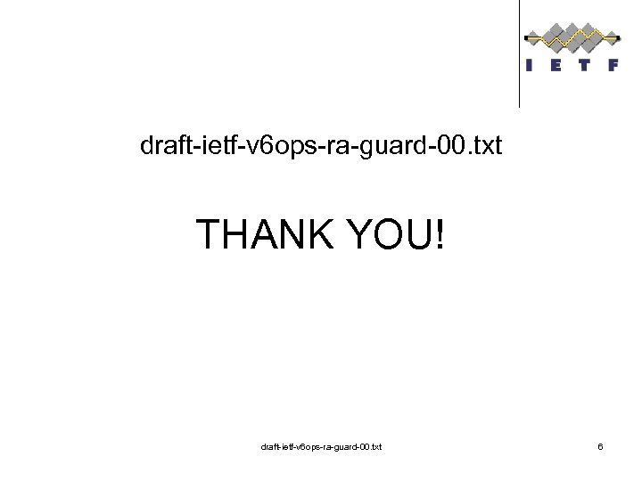 draft-ietf-v 6 ops-ra-guard-00. txt THANK YOU! draft-ietf-v 6 ops-ra-guard-00. txt 6 