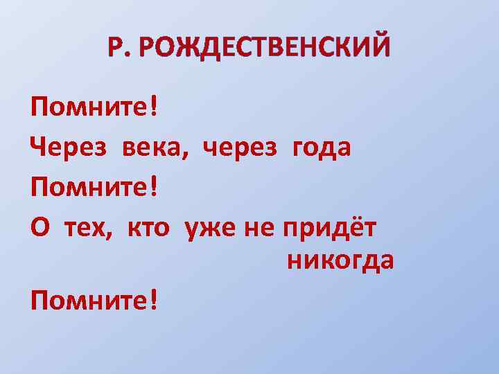 Р. РОЖДЕСТВЕНСКИЙ Помните! Через века, через года Помните! О тех, кто уже не придёт