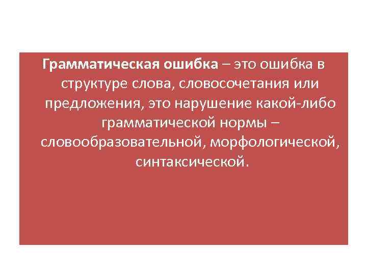 Грамматическая ошибка – это ошибка в структуре слова, словосочетания или предложения, это нарушение какой-либо