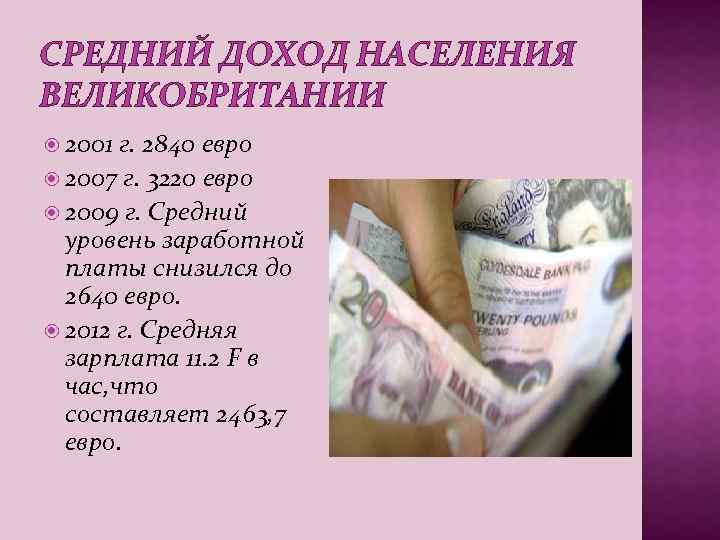 СРЕДНИЙ ДОХОД НАСЕЛЕНИЯ ВЕЛИКОБРИТАНИИ 2001 г. 2840 евро 2007 г. 3220 евро 2009 г.