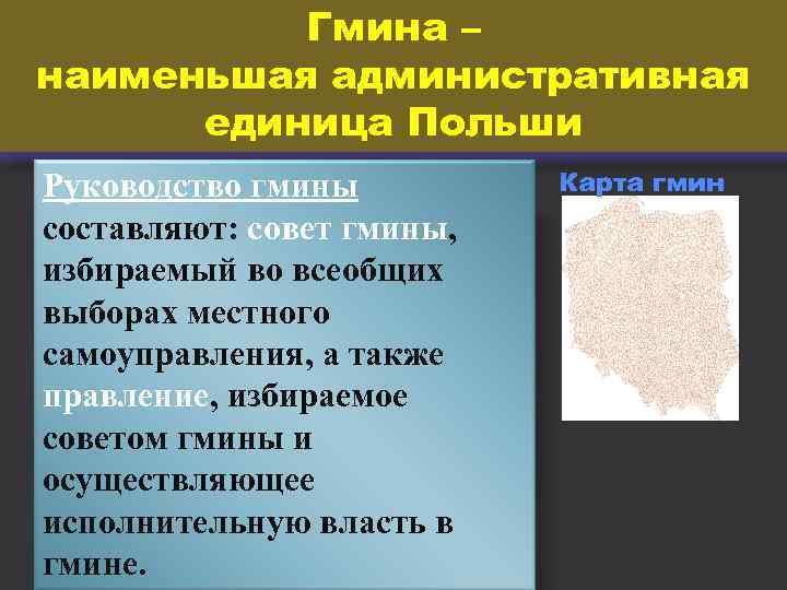 Гмина – наименьшая административная единица Польши Руководство гмины составляют: совет гмины, избираемый во всеобщих
