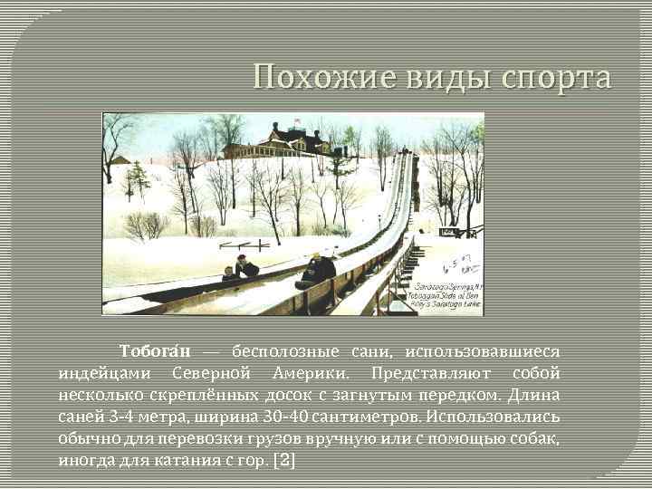 Похожие виды спорта Тобога н — бесполозные сани, использовавшиеся индейцами Северной Америки. Представляют собой